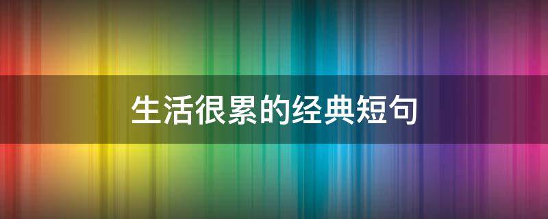 生活很累的经典短句 生活好累的短句