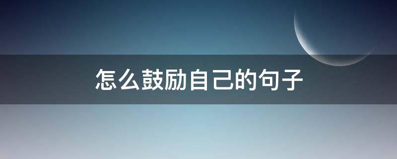 怎么鼓励自己的句子 怎么鼓励自己的句子说说心情