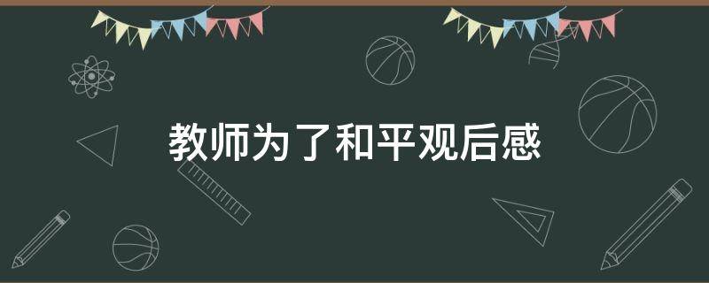 教师为了和平观后感 教师为了和平观后感800字