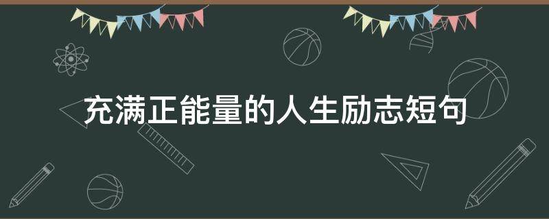 充满正能量的人生励志短句（充满正能量的励志短句子）