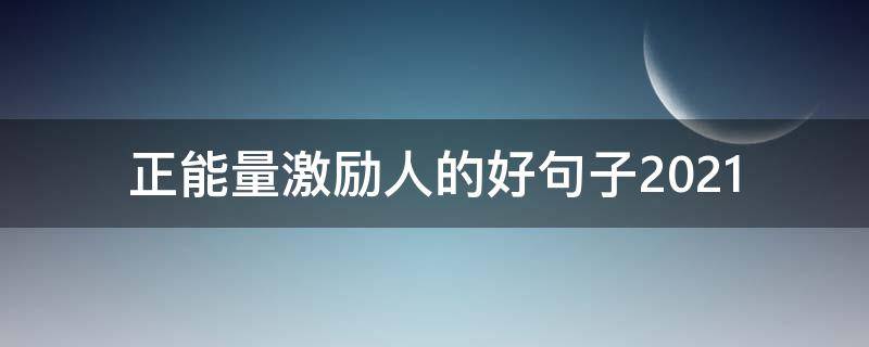 正能量激励人的好句子2021（正能量激励人的好句子简短）