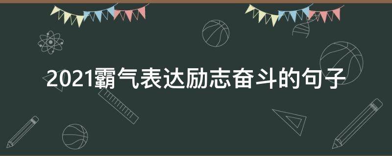 2021霸气表达励志奋斗的句子（2021霸气激励自己句子）