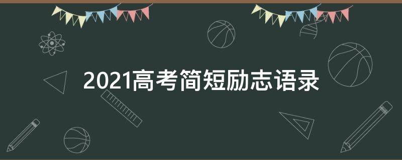 2021高考简短励志语录 2021高考励志短句