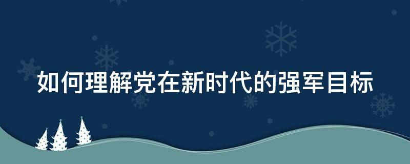 如何理解党在新时代的强军目标（如何理解党在新时代的强军目标1000字）
