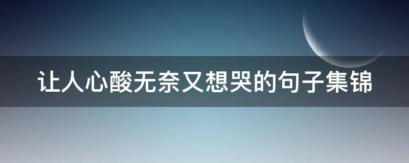 让人心酸无奈又想哭的句子集锦（让人心酸想哭的短句）