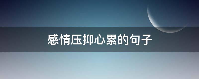 感情压抑心累的句子（感情压抑心累的句子简短）