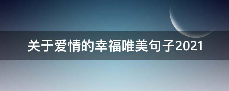 关于爱情的幸福唯美句子2021 2021与爱情有关的唯美句子