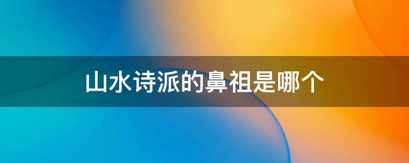山水诗派的鼻祖是哪个（谢灵运）