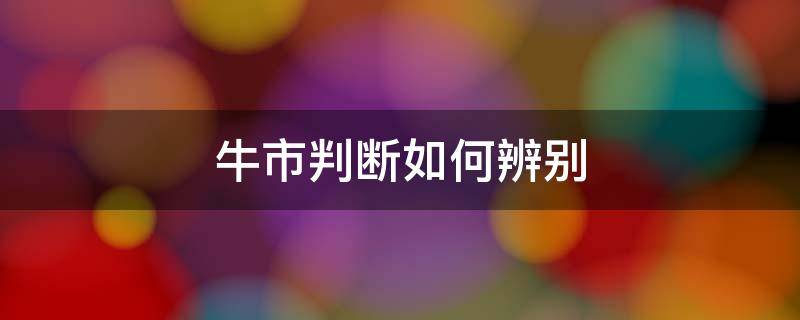 牛市判断如何辨别（怎样判断牛市）