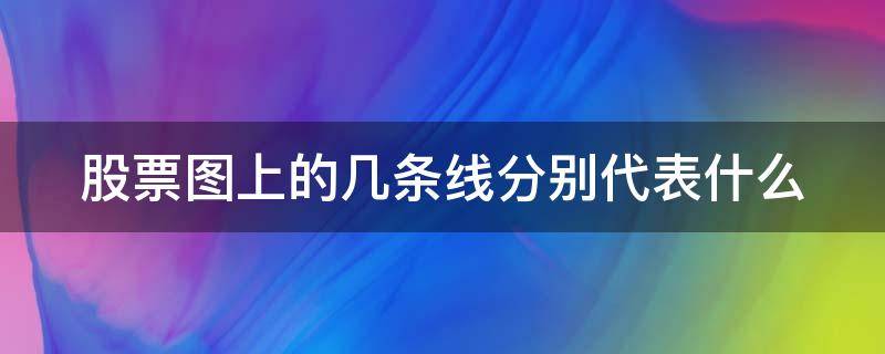 股票图上的几条线分别代表什么 股票图上的几条线分别代表什么意思