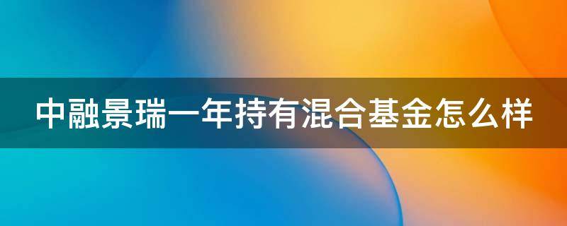中融景瑞一年持有混合基金怎么样 中融景瑞一年持有混合a