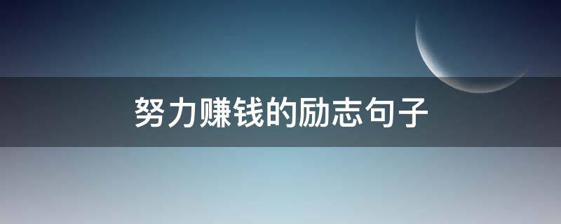 努力赚钱的励志句子（女人拼命挣钱经典句子）