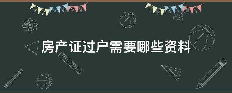 房产证过户需要哪些资料 房产证过户需要哪些资料父母过户给子女