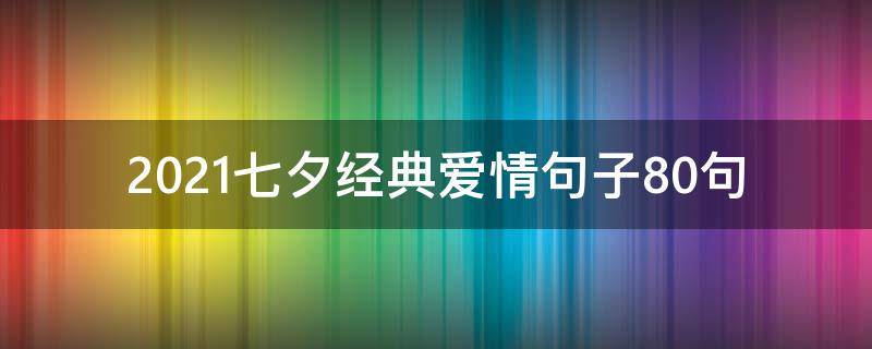 2021七夕经典爱情句子10句 2021七夕最暖心短句