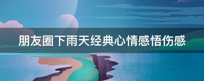 朋友圈下雨天经典心情感悟伤感（发朋友圈下雨天的心情）
