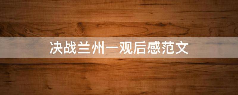 决战兰州一观后感范文 决战兰州观后感1000字
