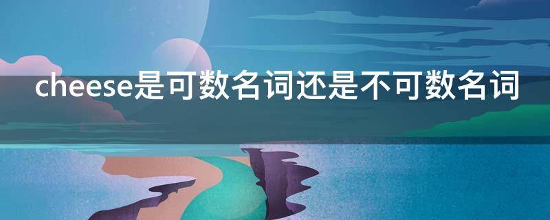 cheese是可数名词还是不可数名词（怎么解释cheese为不可数名词）