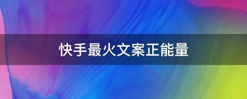 快手最火文案正能量 快手最火文案正能量短句