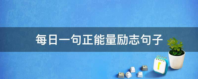每日一句正能量励志句子 每天一句励志正能量句子