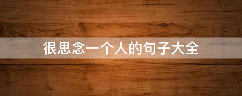 很思念一个人的句子大全（很思念一个人的句子大全简短）