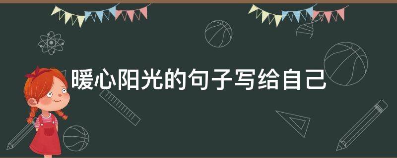 暖心阳光的句子写给自己 暖心阳光的句子写给自己的话