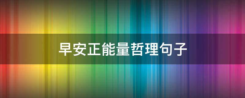 早安正能量哲理句子（早安正能量的短句）