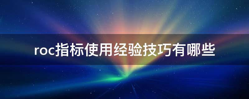 roc指标使用经验技巧有哪些 roc指标使用技巧图解