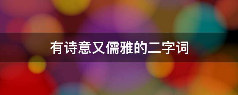 有诗意又儒雅的二字词 有诗意又儒雅的二字词句