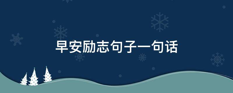 早安励志句子一句话（早安励志句子一句话图片）