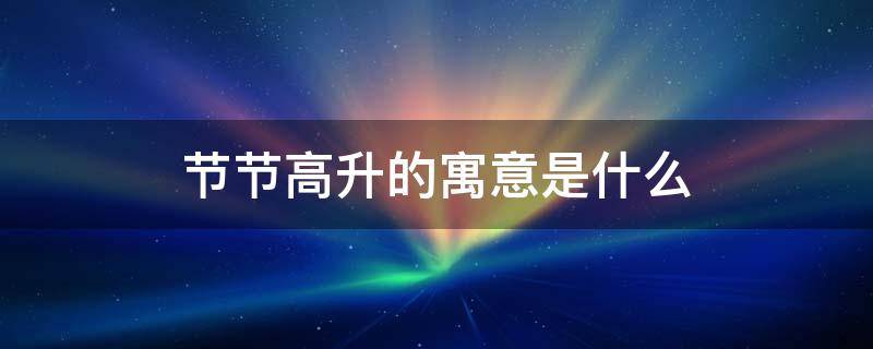 节节高升的寓意是什么 节节高升的寓意是什么生肖