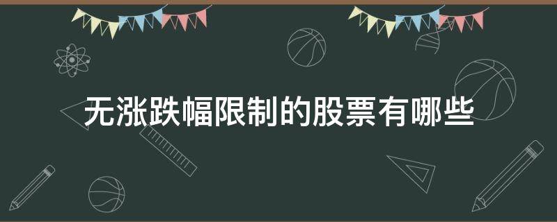 无涨跌幅限制的股票有哪些（什么股票无涨跌限制）