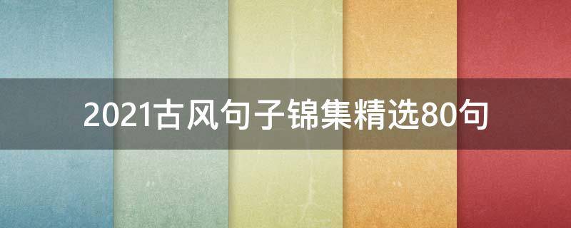 2021古风句子锦集精选10句 2021诗意唯美古风句子摘抄