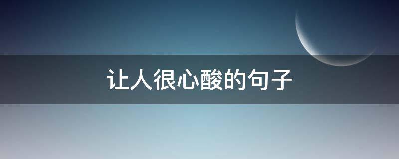 让人很心酸的句子（让人很心酸的句子短句）
