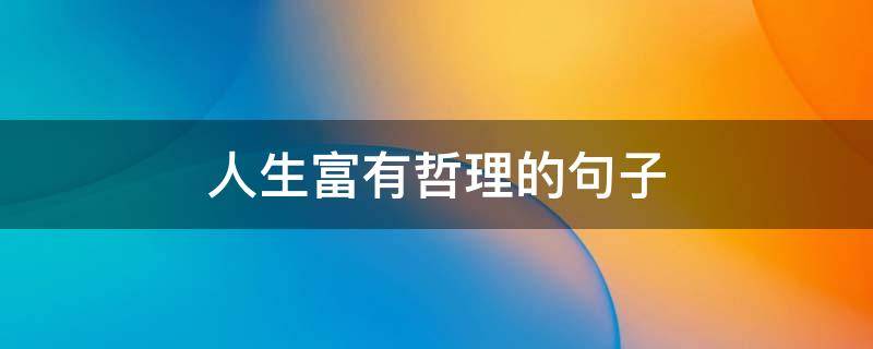 人生富有哲理的句子（人生富有哲理的句子简短）