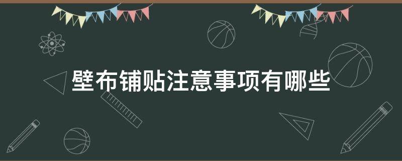 壁布铺贴注意事项有哪些 壁布铺贴注意事项有哪些图片
