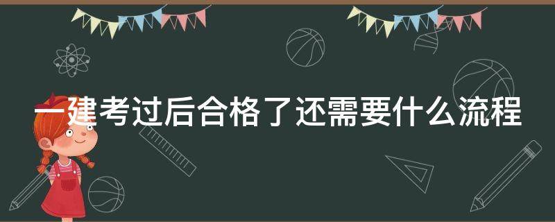 一建考过后合格了还需要什么流程 一建考试合格后流程