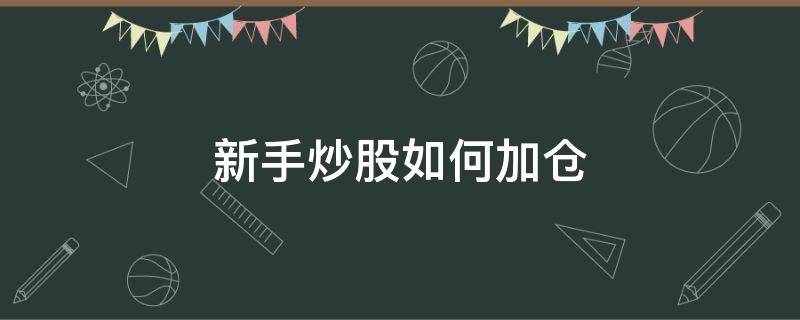 新手炒股如何加仓（新手炒股如何加仓卖出）