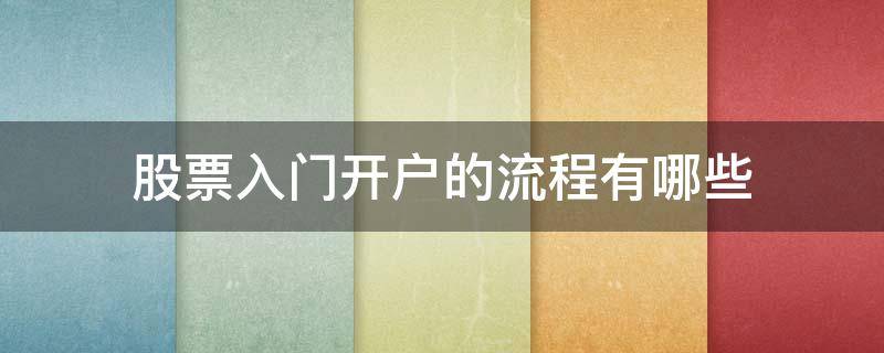 股票入门开户的流程有哪些（股票入门开户的流程有哪些技巧）