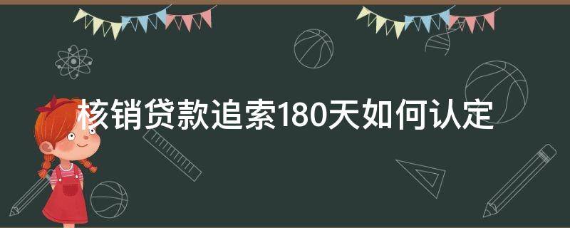 核销贷款追索180天如何认定 个人追索类贷款核销认定标准