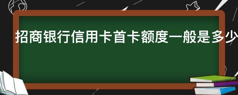 招商银行信用卡首卡额度一般是多少 招商银行信用卡首卡额度一般是多少啊