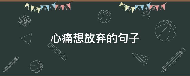 心痛想放弃的句子 放弃心疼的句子