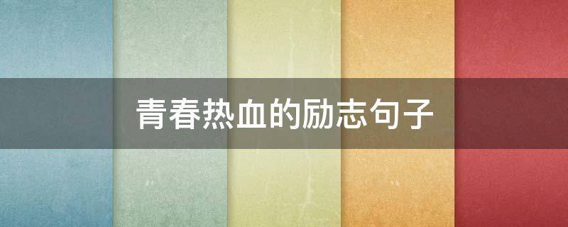 青春热血的励志句子（青春热血的励志句子图片）