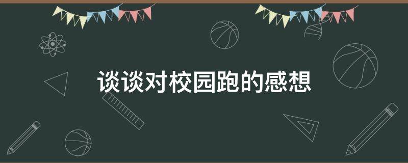 谈谈对校园跑的感想 结合自己的锻炼感受,谈谈校园跑