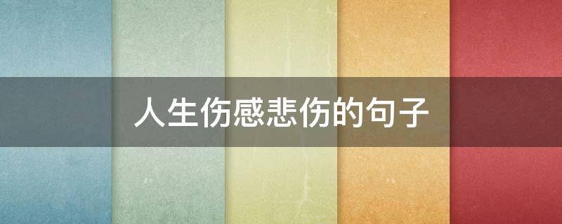 人生伤感悲伤的句子（人生感悟悲伤的句子）