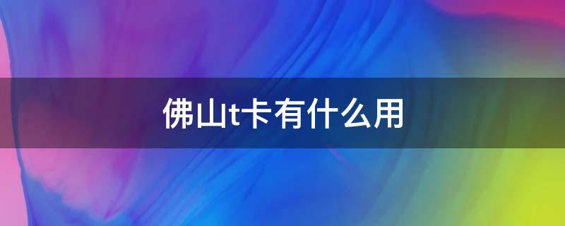 佛山t卡有什么用 佛山T卡是什么