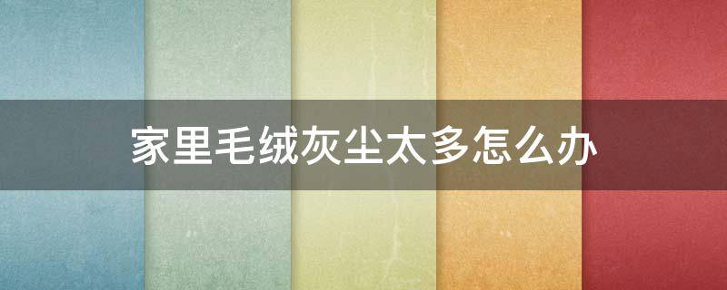 家里毛绒灰尘太多怎么办（家里毛毛灰尘太多怎么办）