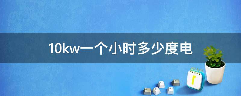10kw一个小时多少度电 10kw每小时多少电