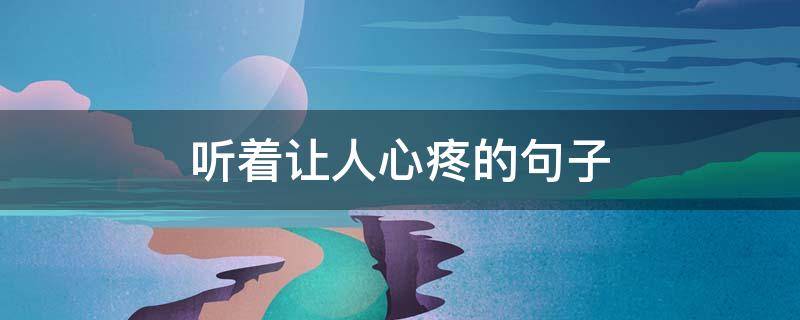 听着让人心疼的句子（让人一听就心疼的句子）