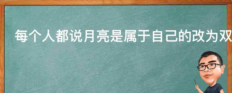 每个人都说月亮是属于自己的改为双重否定句