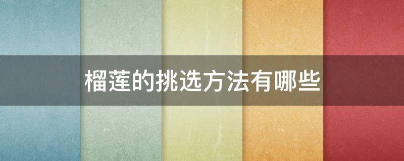 榴莲的挑选方法有哪些 榴莲的挑选方法有哪些窍门